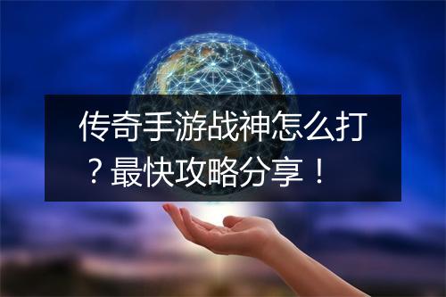 传奇手游战神怎么打？最快攻略分享！