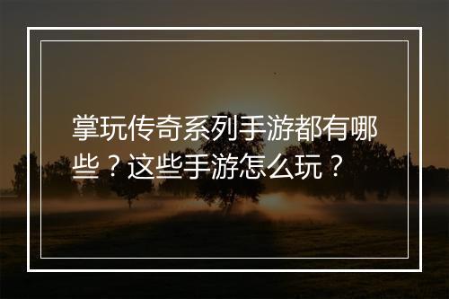 掌玩传奇系列手游都有哪些？这些手游怎么玩？