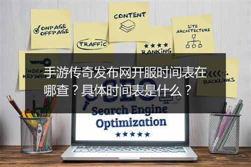 手游传奇发布网开服时间表在哪查？具体时间表是什么？