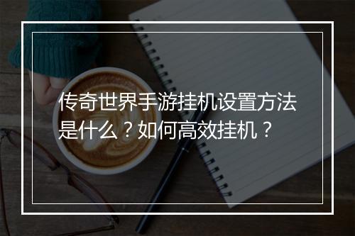 传奇世界手游挂机设置方法是什么？如何高效挂机？