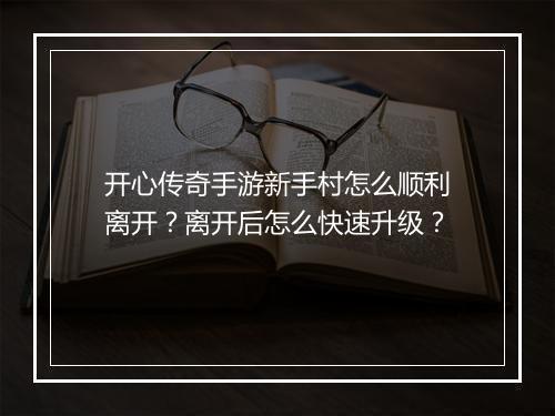 开心传奇手游新手村怎么顺利离开？离开后怎么快速升级？