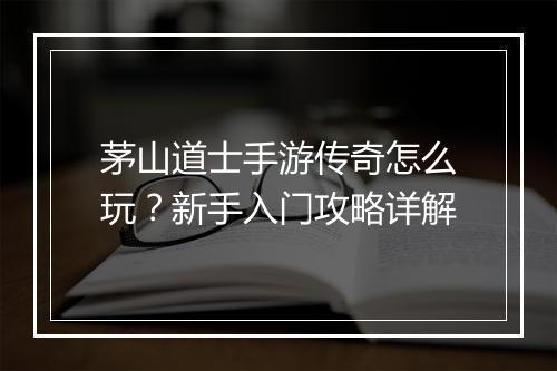 茅山道士手游传奇怎么玩？新手入门攻略详解