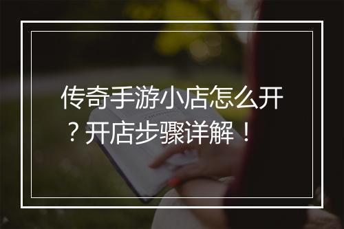 传奇手游小店怎么开？开店步骤详解！