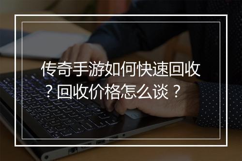 传奇手游如何快速回收？回收价格怎么谈？