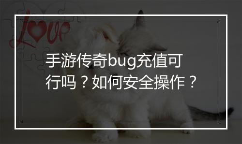 手游传奇bug充值可行吗？如何安全操作？