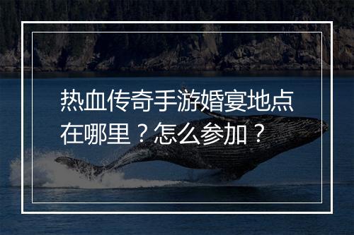 热血传奇手游婚宴地点在哪里？怎么参加？