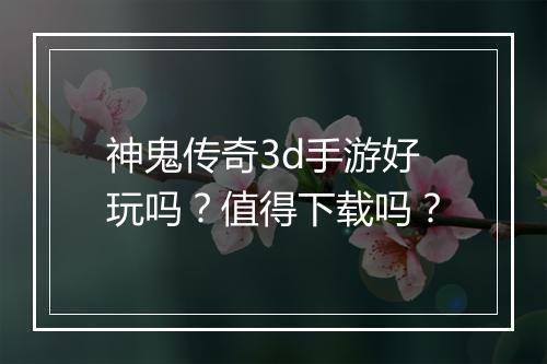 神鬼传奇3d手游好玩吗？值得下载吗？