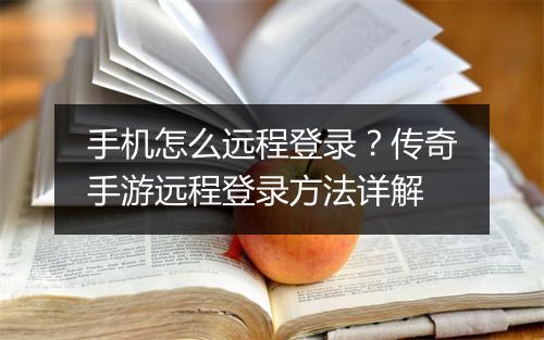 手机怎么远程登录？传奇手游远程登录方法详解