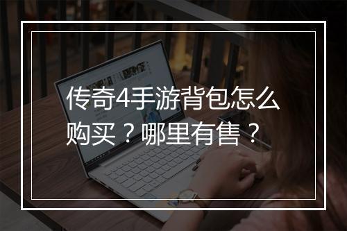 传奇4手游背包怎么购买？哪里有售？