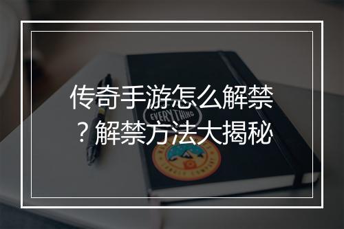 传奇手游怎么解禁？解禁方法大揭秘