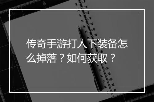 传奇手游打人下装备怎么掉落？如何获取？