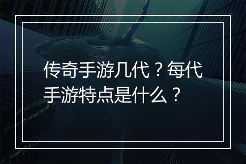 传奇手游几代？每代手游特点是什么？