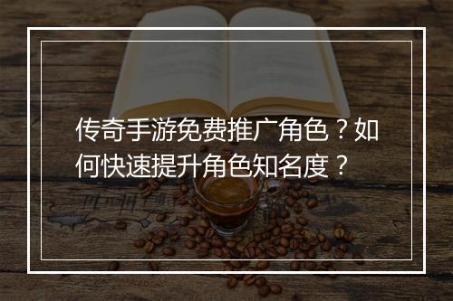 传奇手游免费推广角色？如何快速提升角色知名度？
