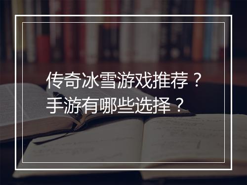 传奇冰雪游戏推荐？手游有哪些选择？