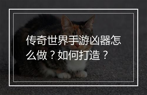 传奇世界手游凶器怎么做？如何打造？