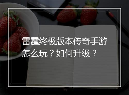 雷霆终极版本传奇手游怎么玩？如何升级？