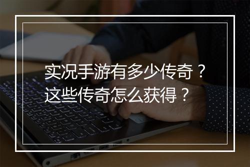 实况手游有多少传奇？这些传奇怎么获得？