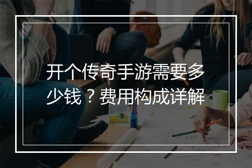 开个传奇手游需要多少钱？费用构成详解