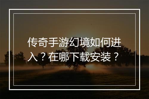 传奇手游幻境如何进入？在哪下载安装？