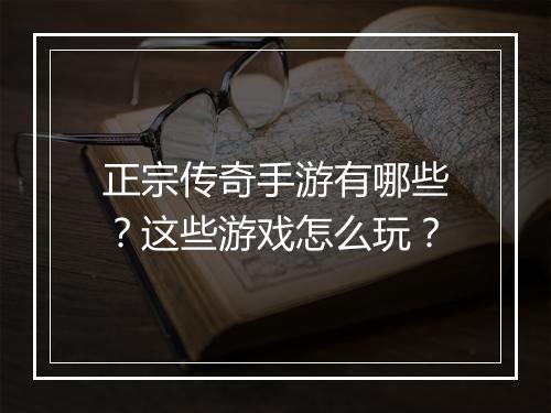 正宗传奇手游有哪些？这些游戏怎么玩？