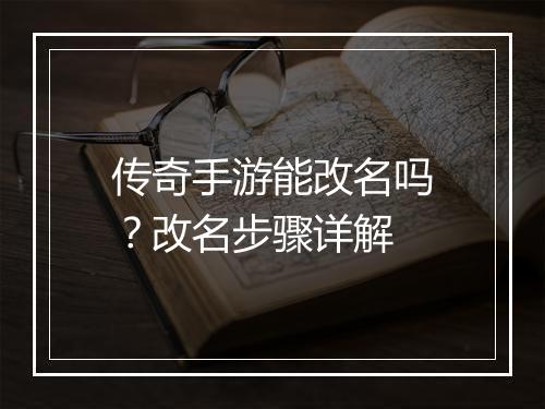 传奇手游能改名吗？改名步骤详解