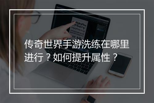 传奇世界手游洗练在哪里进行？如何提升属性？