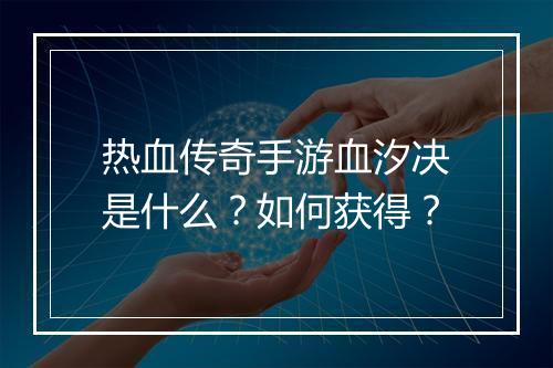 热血传奇手游血汐决是什么？如何获得？