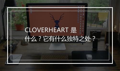 CLOVERHEART 是什么？它有什么独特之处？