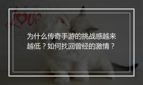 为什么传奇手游的挑战感越来越低？如何找回曾经的激情？