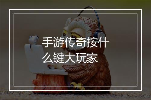 手游传奇按什么键大玩家