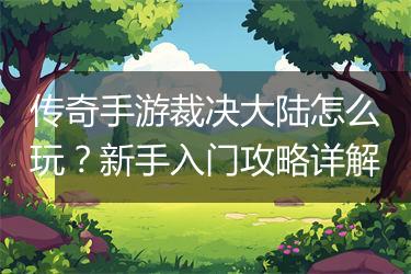 传奇手游裁决大陆怎么玩？新手入门攻略详解