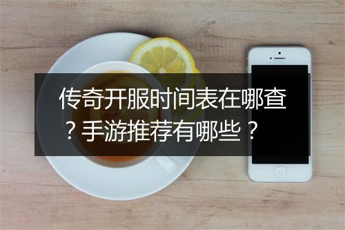 传奇开服时间表在哪查？手游推荐有哪些？
