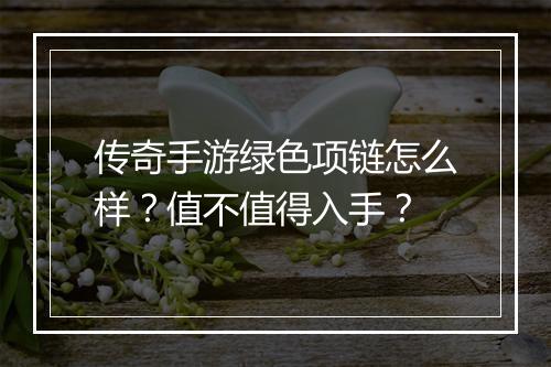 传奇手游绿色项链怎么样？值不值得入手？