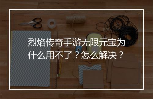 烈焰传奇手游无限元宝为什么用不了？怎么解决？