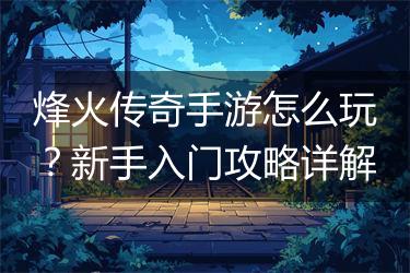 烽火传奇手游怎么玩？新手入门攻略详解