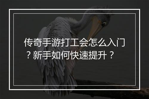 传奇手游打工会怎么入门？新手如何快速提升？