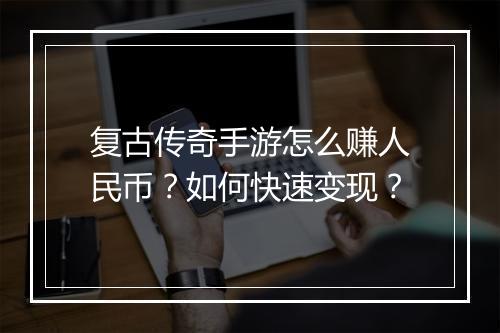 复古传奇手游怎么赚人民币？如何快速变现？