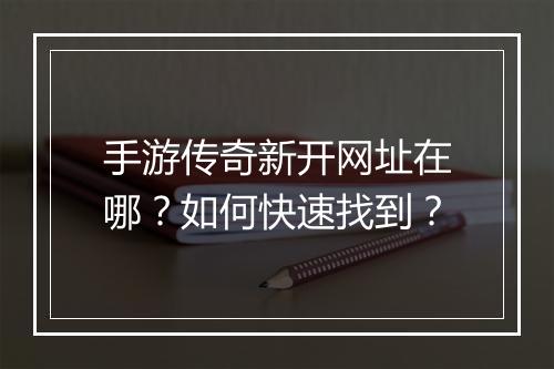 手游传奇新开网址在哪？如何快速找到？