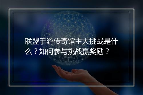 联盟手游传奇馆主大挑战是什么？如何参与挑战赢奖励？