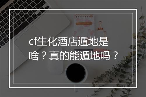 cf生化酒店遁地是啥？真的能遁地吗？