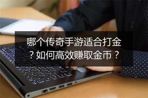哪个传奇手游适合打金？如何高效赚取金币？