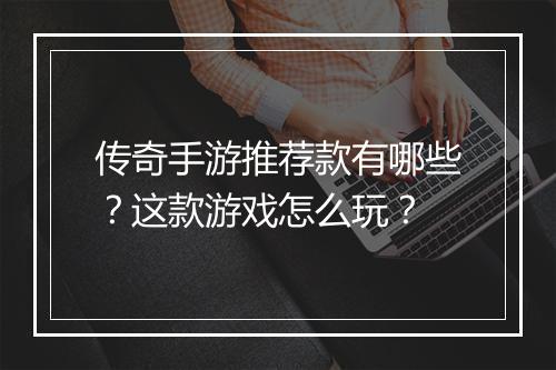 传奇手游推荐款有哪些？这款游戏怎么玩？