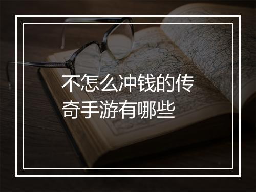 不怎么冲钱的传奇手游有哪些