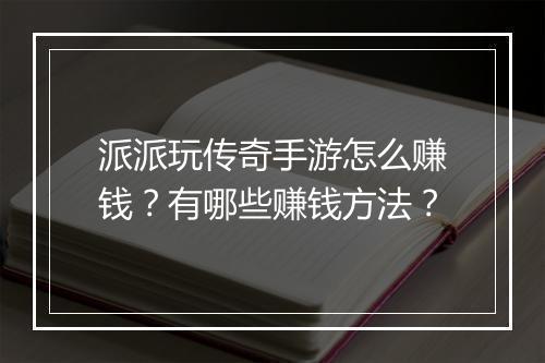 派派玩传奇手游怎么赚钱？有哪些赚钱方法？