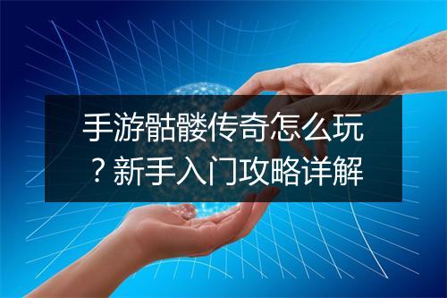 手游骷髅传奇怎么玩？新手入门攻略详解