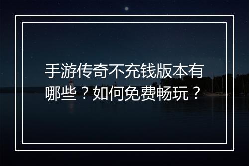手游传奇不充钱版本有哪些？如何免费畅玩？