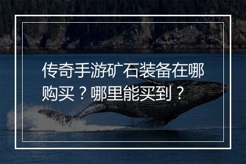 传奇手游矿石装备在哪购买？哪里能买到？