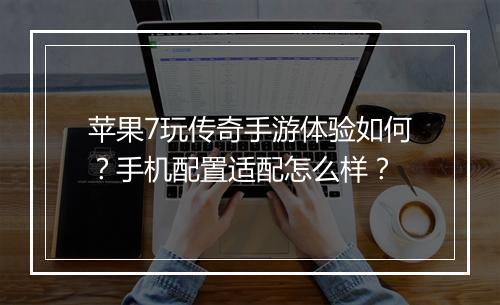 苹果7玩传奇手游体验如何？手机配置适配怎么样？