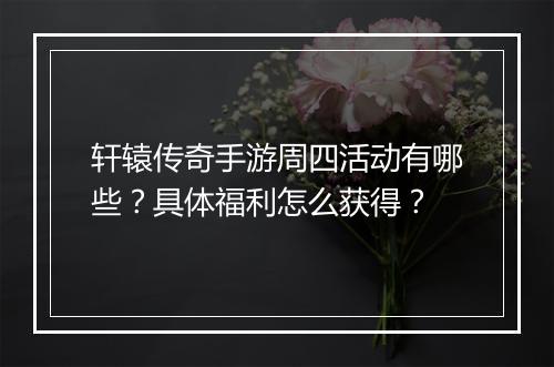 轩辕传奇手游周四活动有哪些？具体福利怎么获得？