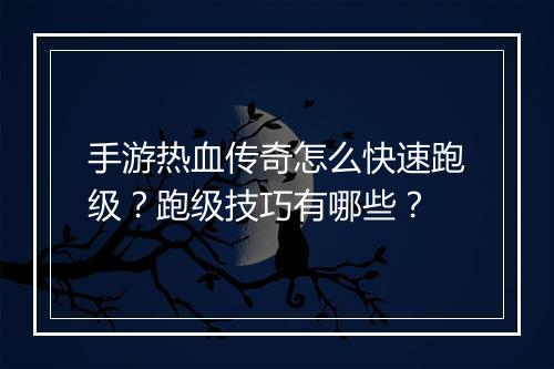 手游热血传奇怎么快速跑级？跑级技巧有哪些？